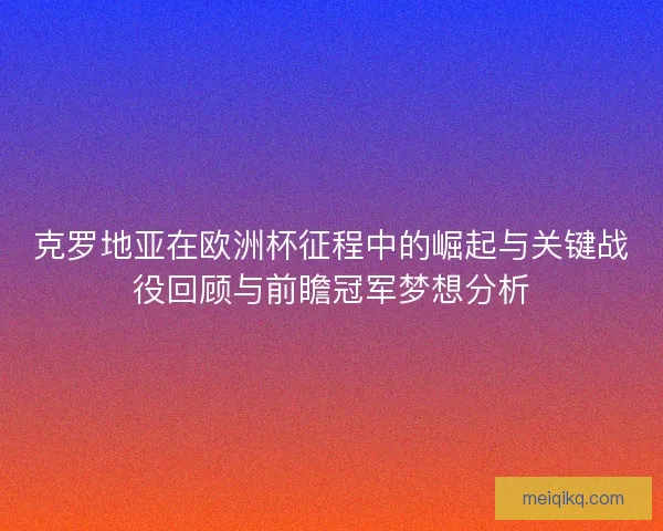 克罗地亚在欧洲杯征程中的崛起与关键战役回顾与前瞻冠军梦想分析 克罗地亚在欧洲杯征程中的崛起与关键战役回顾与前瞻冠军梦想分析