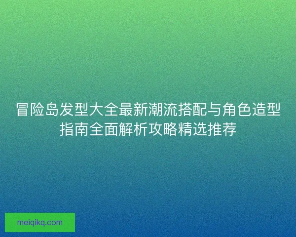 冒险岛发型大全最新潮流搭配与角色造型指南全面解析攻略精选推荐