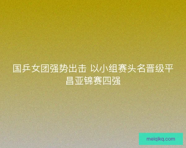 国乒女团强势出击 以小组赛头名晋级平昌亚锦赛四强
