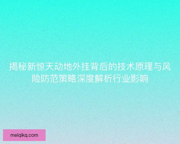 揭秘新惊天动地外挂背后的技术原理与风险防范策略深度解析行业影响