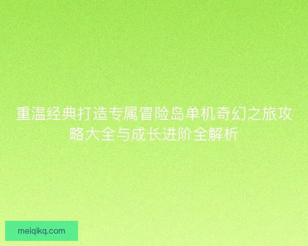 重温经典打造专属冒险岛单机奇幻之旅攻略大全与成长进阶全解析