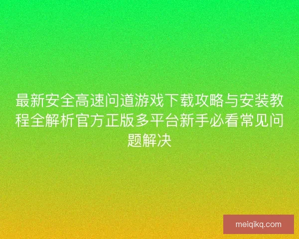 最新安全高速问道游戏下载攻略与安装教程全解析官方正版多平台新手必看常见问题解决