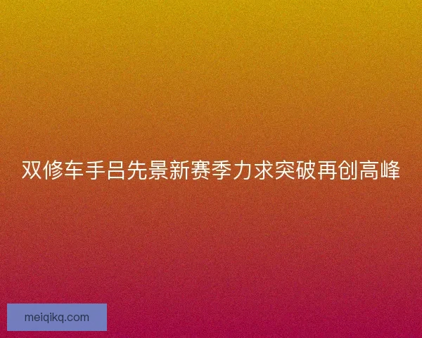 双修车手吕先景新赛季力求突破再创高峰