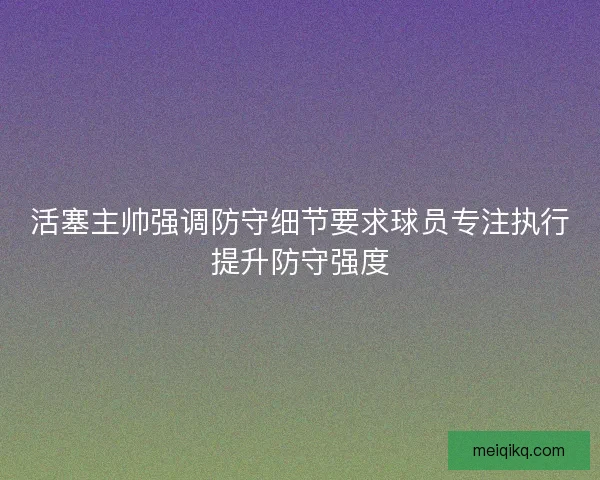 活塞主帅强调防守细节要求球员专注执行提升防守强度