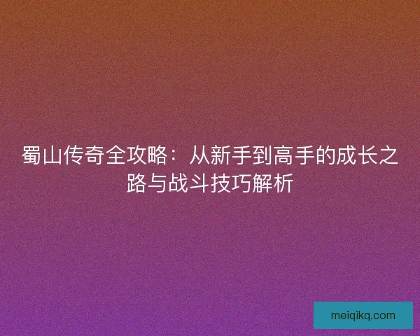 蜀山传奇全攻略：从新手到高手的成长之路与战斗技巧解析